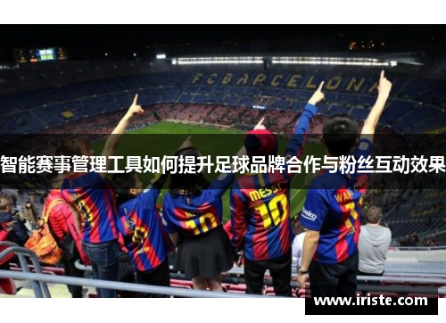 智能赛事管理工具如何提升足球品牌合作与粉丝互动效果
